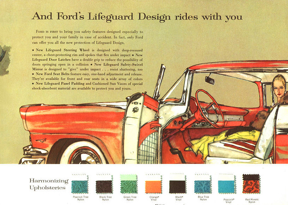 And Ford’s Lifeguard Design rides with you&nbsp;&nbsp; New Lifeguard Steering Wheel&nbsp;&nbsp; New Lifeguard Door Latches&nbsp;&nbsp; New Lifeguard Safety-Swivel Mirror&nbsp;&nbsp; New Ford Seat Belts&nbsp;&nbsp; New Lifeguard Panel Padding & Cushioned Sun Visiors&nbsp;&nbsp; Harmonizing Upholsteries